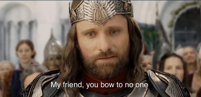 my friend you bow to no one